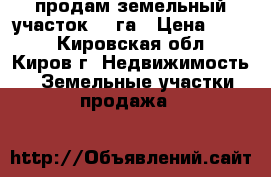 продам земельный участок 59 га › Цена ­ 200 - Кировская обл., Киров г. Недвижимость » Земельные участки продажа   
